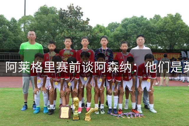 阿莱格里赛前谈阿森纳：他们是英超赢家，也是欧战决赛球队